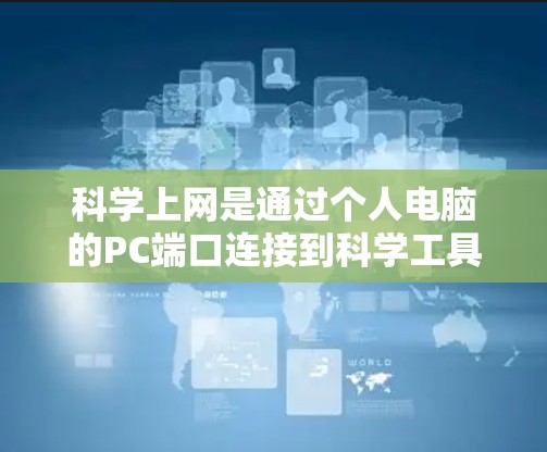 科学上网是通过个人电脑的PC端口连接到科学工具或软件进行数据处理和计算的网络操作。以下是对科学上网的详细步骤和注意事项的总结