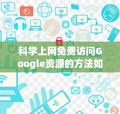 科学上网免费访问Google资源的方法如下