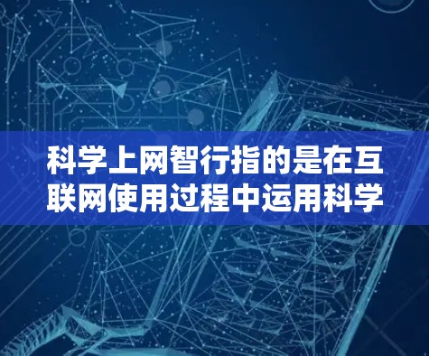 科学上网智行指的是在互联网使用过程中运用科学的方法来提高效率和安全性。以下是科学上网智行的几个关键方面