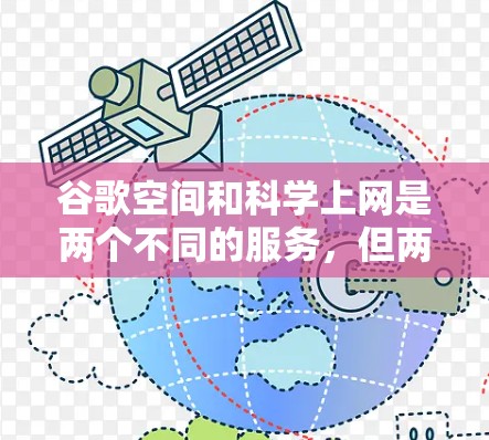 谷歌空间和科学上网是两个不同的服务，但两者都结合了网络和软件技术，各有其独特的功能和用途。以下是对两者的主要区别和特点的总结
