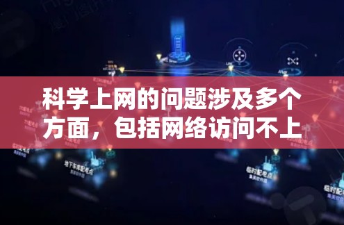 科学上网的问题涉及多个方面，包括网络访问不上网、网络不稳定、访问用户信息不安全、防火墙设置不当以及访问不安全的网站等。以下是一些常见的问题及其解决方案