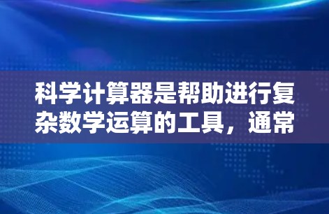 科学计算器是帮助进行复杂数学运算的工具,通常分为普通型和高级型。以下是使用科学计算器的步骤 科学计算器是帮助进行复杂数学运算的工具,通常分为普通型和高级型。以下是使用科学计算器的步骤