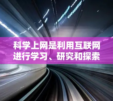 科学上网是利用互联网进行学习、研究和探索科学的资源和工具。以下是一些与科学上网相关的重要链接和谷歌相关的内容，帮助您更好地利用互联网进行科学探索