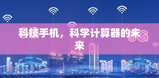 科技手机,科学计算器的未来 科技手机,科学计算器的未来