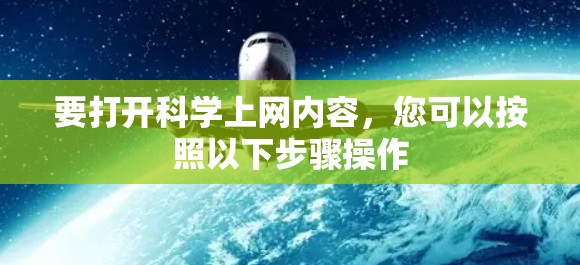 要打开科学上网内容，您可以按照以下步骤操作