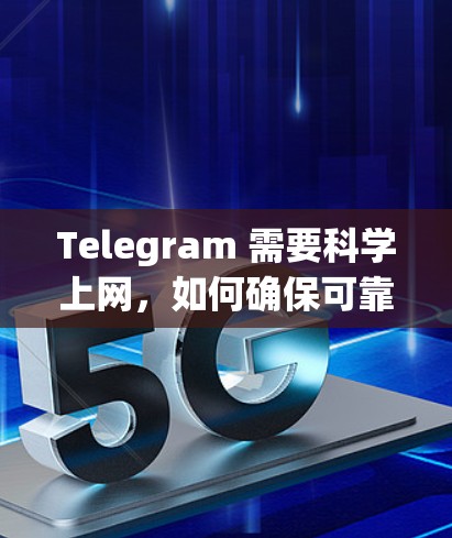 Telegram 需要科学上网，如何确保可靠且高效的通信