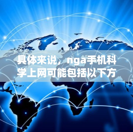 具体来说，nga手机科学上网可能包括以下方面
