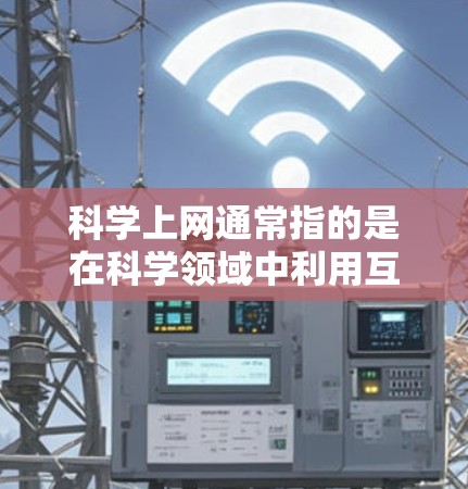 科学上网通常指的是在科学领域中利用互联网进行信息查询、数据分析和实验研究的活动。它不仅是一种技术手段,还是一种重要的研究工具,帮助科学家们更高效地获取知识、解决问题和探索新领域 科学上网通常指的是在科学领域中利用互联网进行信息查询、数据分析和实验研究的活动。它不仅是一种技术手段,还是一种重要的研究工具,帮助科学家们更高效地获取知识、解决问题和探索新领域