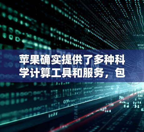 苹果确实提供了多种科学计算工具和服务,包括在线科学计算工具和编程工具。以下是一些相关的信息 苹果确实提供了多种科学计算工具和服务,包括在线科学计算工具和编程工具。以下是一些相关的信息