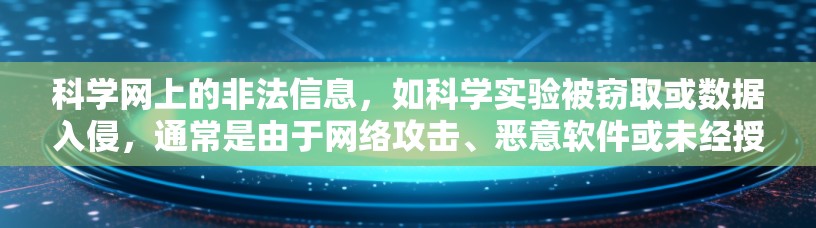 科学网上的非法信息,如科学实验被窃取或数据入侵,通常是由于网络攻击、恶意软件或未经授权的访问导致的。以下是一些应对策略和措施 科学网上的非法信息,如科学实验被窃取或数据入侵,通常是由于网络攻击、恶意软件或未经授权的访问导致的。以下是一些应对策略和措施