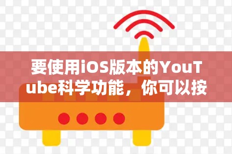 要使用iOS版本的YouTube科学功能，你可以按照以下步骤操作