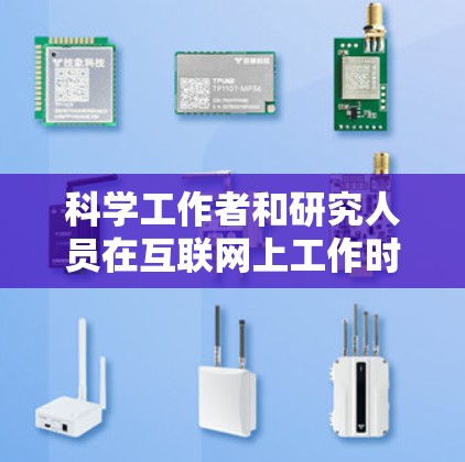 科学工作者和研究人员在互联网上工作时，可能需要处理与网络相关的工作，因此对互联网的稳定性、网络流量的管理以及如何适应网络环境的变化可能是一个关键点。以下是一些可能的解释和建议