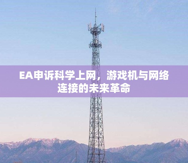 EA申诉科学上网，游戏机与网络连接的未来革命