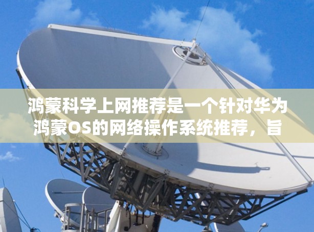 鸿蒙科学上网推荐是一个针对华为鸿蒙OS的网络操作系统推荐，旨在为用户提供更智能的上网体验。以下是对鸿蒙科学上网的详细步骤和推荐
