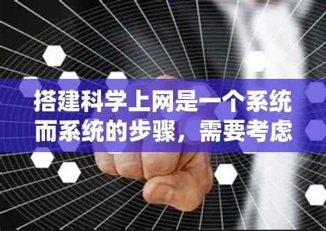 搭建科学上网是一个系统而系统的步骤，需要考虑多个方面，包括设备、操作系统、登录、访问和使用工具。以下是一个清晰的指南，帮助您顺利搭建科学上网