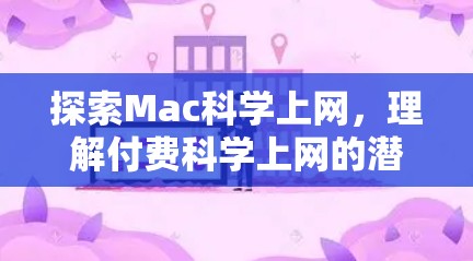 探索Mac科学上网,理解付费科学上网的潜力与挑战 探索Mac科学上网,理解付费科学上网的潜力与挑战