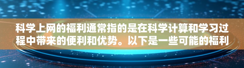 科学上网的福利通常指的是在科学计算和学习过程中带来的便利和优势。以下是一些可能的福利