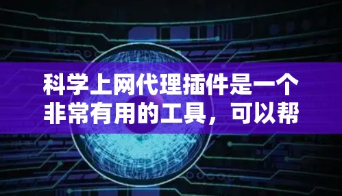 科学上网代理插件是一个非常有用的工具，可以帮助您访问科学计算资源，防止安全风险，同时专注于任务。以下是详细的步骤指南