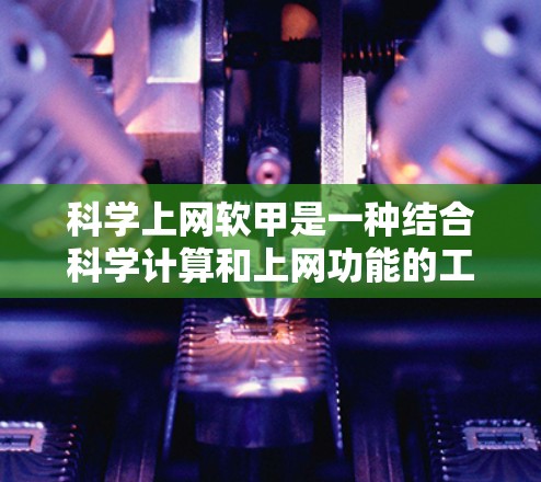 科学上网软甲是一种结合科学计算和上网功能的工具，旨在用户在电脑上进行科学计算和数据分析。以下是对该工具的详细说明