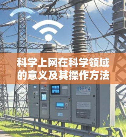科学上网在科学领域的意义及其操作方法可以从以下几个方面进行详细阐述