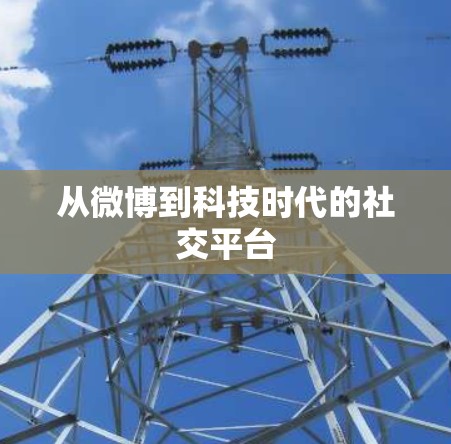 从微博到科技时代的社交平台
