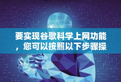 要实现谷歌科学上网功能，您可以按照以下步骤操作