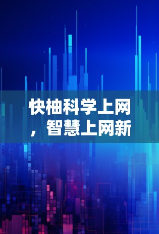 快柚科学上网,智慧上网新平台 快柚科学上网,智慧上网新平台