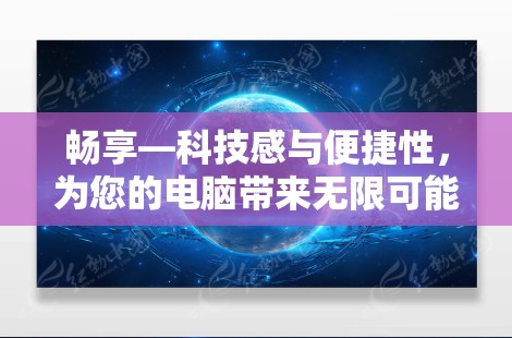 畅享—科技感与便捷性，为您的电脑带来无限可能