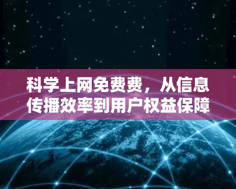 科学上网免费费，从信息传播效率到用户权益保障