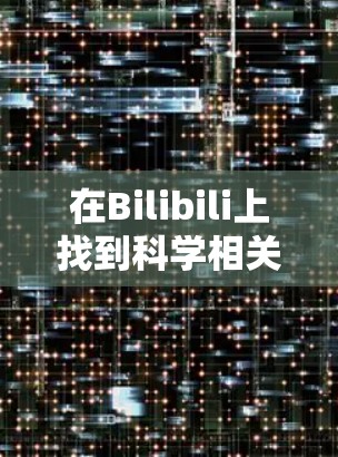 在Bilibili上找到科学相关内容的方法如下 在Bilibili上找到科学相关内容的方法如下