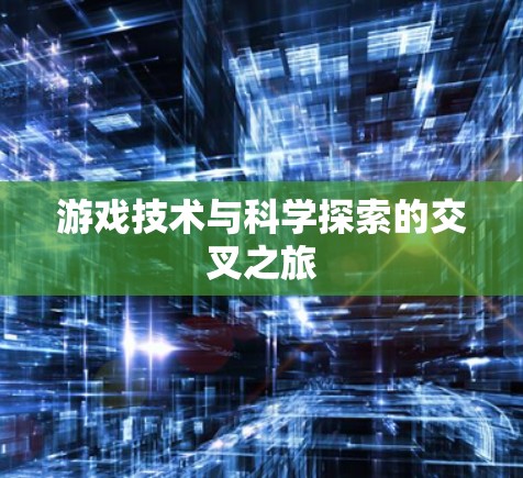 游戏技术与科学探索的交叉之旅