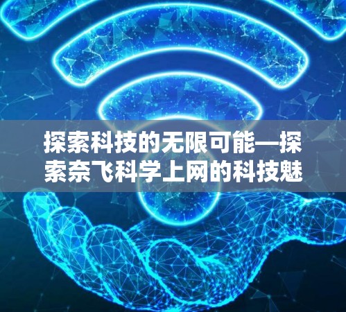探索科技的无限可能—探索奈飞科学上网的科技魅力 探索科技的无限可能—探索奈飞科学上网的科技魅力