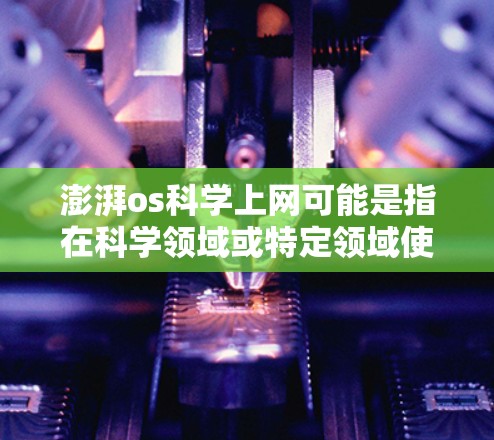 澎湃os科学上网可能是指在科学领域或特定领域使用一个名为澎湃os的工具来进行互联网访问或操作。下面是关于如何在澎湃os上进行科学上网的一些步骤和信息