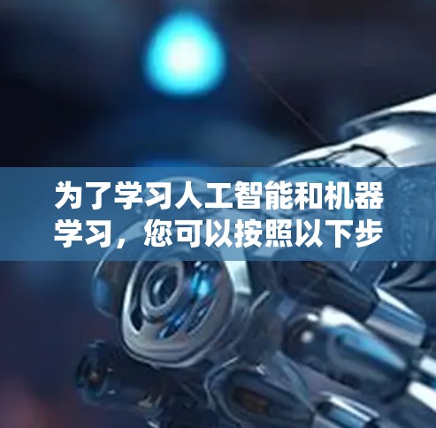 为了学习人工智能和机器学习，您可以按照以下步骤进行系统学习