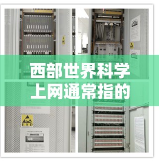 西部世界科学上网通常指的是一个专门用于提供科学资源、学术资讯和科学活动信息的网络平台，尤其是在西部地区的科学研究和教育活动。这类网站可能包括