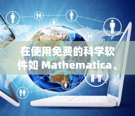 在使用免费的科学软件如 Mathematica、Maple 或 MATLAB 时，以下是详细的步骤和建议
