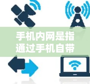 手机内网是指通过手机自带的网络连接到互联网的能力，通常是通过Wi-Fi或移动数据线（如5G）连接到互联网。以下是一些基本的使用方法和信息