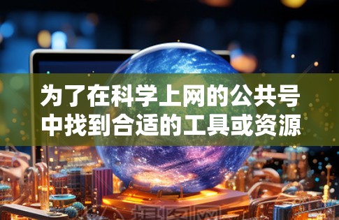 为了在科学上网的公共号中找到合适的工具或资源，您可以按照以下步骤进行