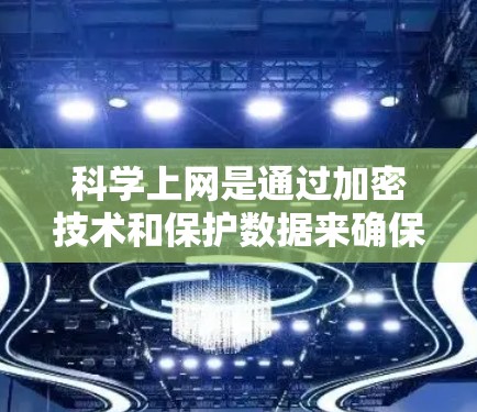 科学上网是通过加密技术和保护数据来确保网络环境的安全和可靠。以下是一个科学上网的计划，帮助你逐步提升网络安全