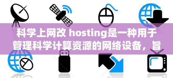 科学上网改 hosting是一种用于管理科学计算资源的网络设备，旨在优化科学计算任务的分配和资源利用。以下是对科学上网改 hosting的详细分析和总结