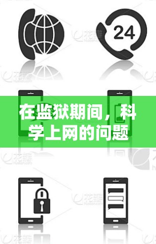 在监狱期间，科学上网的问题需要结合具体的监狱政策和法律规定来理解和应对。监狱是严格监控的场所，个人的隐私权和网络安全保护通常受到法律的保护。以下是一些可能涉及的方面