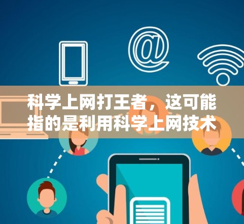 科学上网打王者，这可能指的是利用科学上网技术（如科学计算器、电脑游戏的高级功能等）来提升游戏竞技水平。以下是一些可能的操作方法和步骤