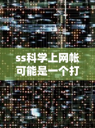 ss科学上网帐可能是一个打字错误或缩写，具体含义需要进一步确认。以下是一些可能的解释