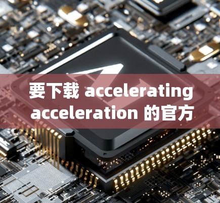 要下载 accelerating acceleration 的官方下载链接，请按照以下步骤进行