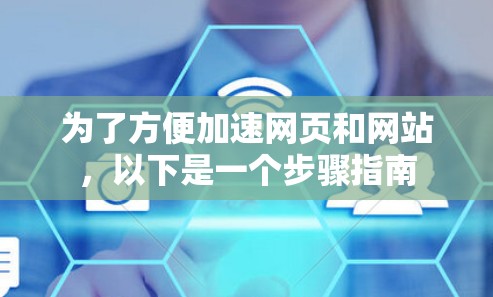 为了方便加速网页和网站，以下是一个步骤指南