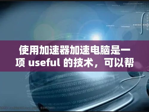 使用加速器加速电脑是一项 useful 的技术，可以帮助提升性能和速度。以下是一个清晰的步骤指南，帮助你顺利使用加速器
