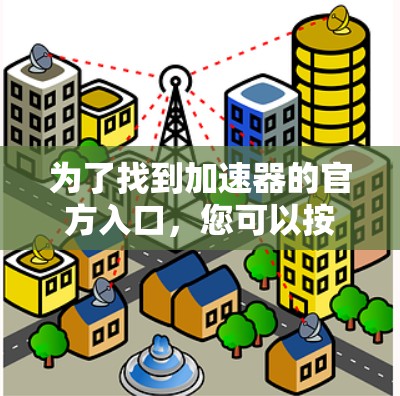 为了找到加速器的官方入口，您可以按照以下步骤进行操作