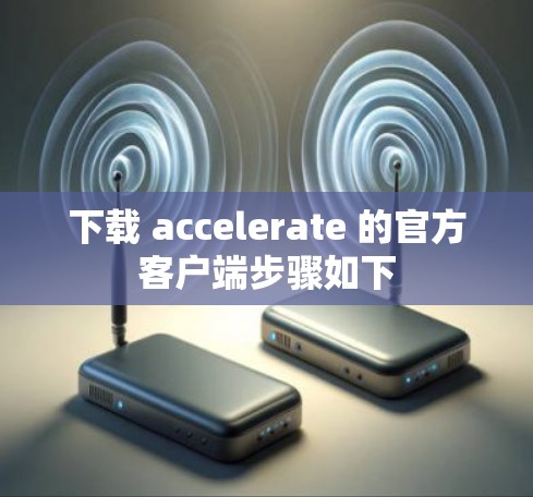 下载 accelerate 的官方客户端步骤如下