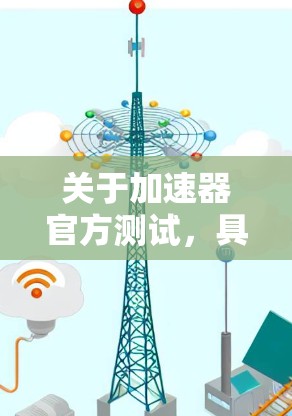 关于加速器官方测试，具体含义可能因车型或品牌而异，因此需要根据具体情况进行了解。以下是一些常见的测试方向和内容，供您参考
