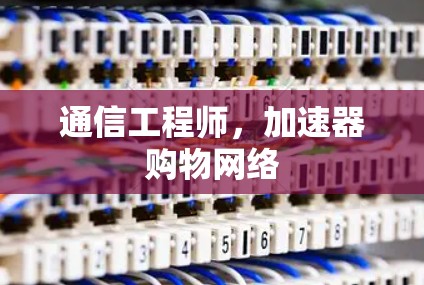 通信工程师，加速器购物网络